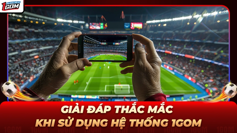 Giải đáp và hướng dẫn sử dụng tính năng tại 1GOM